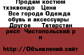 Продам костюм тхэквондо › Цена ­ 1 500 - Все города Одежда, обувь и аксессуары » Другое   . Татарстан респ.,Чистопольский р-н